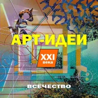 «АРТ-ИДЕИ XXI ВЕКА. ВСЁЧЕСТВО»